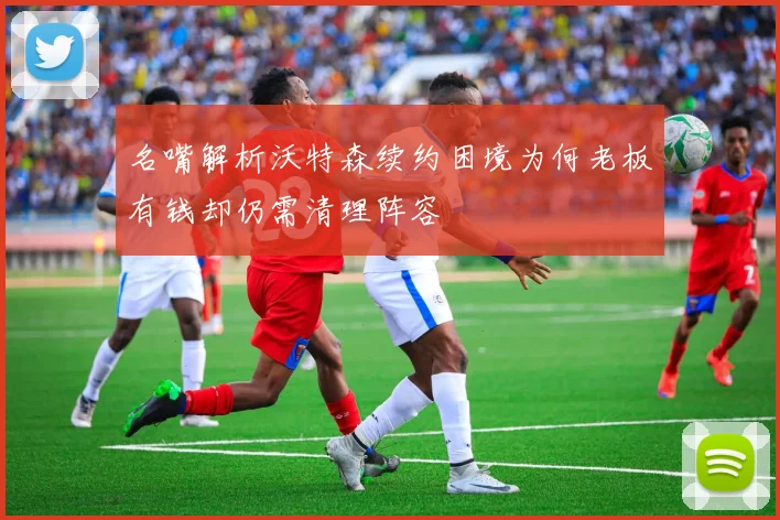名嘴解析沃特森续约困境为何老板有钱却仍需清理阵容