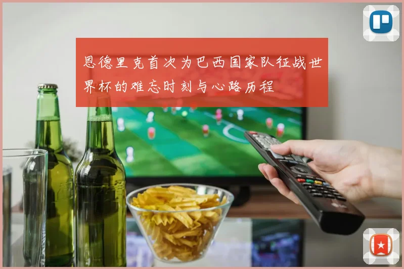 恩德里克首次为巴西国家队征战世界杯的难忘时刻与心路历程