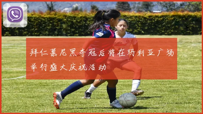 拜仁慕尼黑夺冠后将在玛利亚广场举行盛大庆祝活动