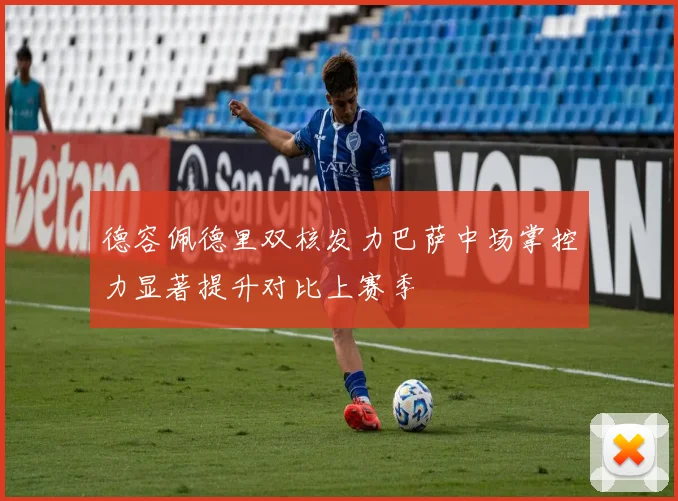 德容佩德里双核发力巴萨中场掌控力显著提升对比上赛季