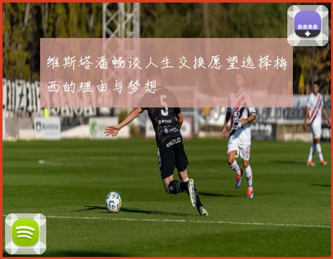 维斯塔潘畅谈人生交换愿望选择梅西的理由与梦想