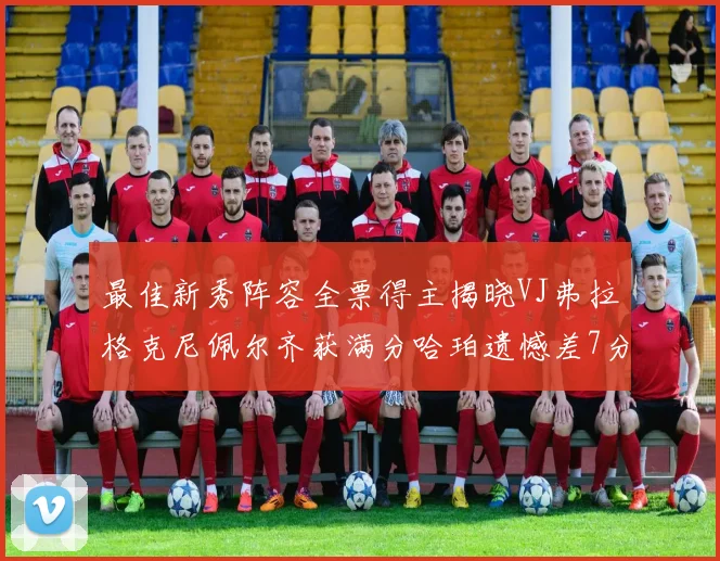 最佳新秀阵容全票得主揭晓VJ弗拉格克尼佩尔齐获满分哈珀遗憾差7分