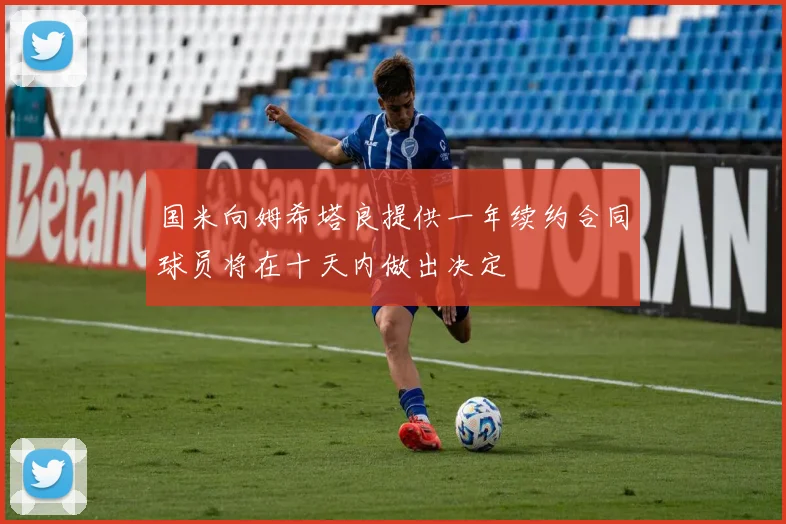 国米向姆希塔良提供一年续约合同球员将在十天内做出决定