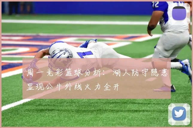 周一竞彩篮球分析：湖人防守隐患显现公牛外线火力全开