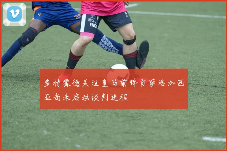 多特蒙德关注皇马前锋贡萨洛加西亚尚未启动谈判进程