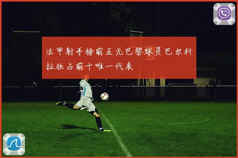 法甲射手榜前五无巴黎球员巴尔科拉独占前十唯一代表