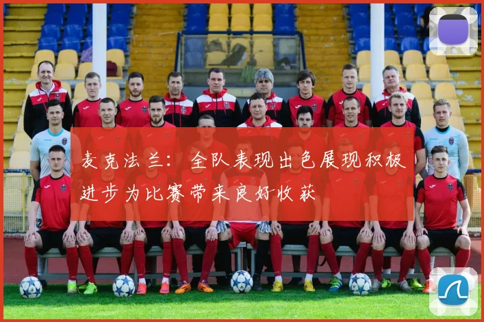麦克法兰：全队表现出色展现积极进步为比赛带来良好收获