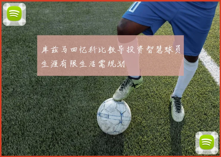 库兹马回忆科比教导投资智慧球员生涯有限生活需规划