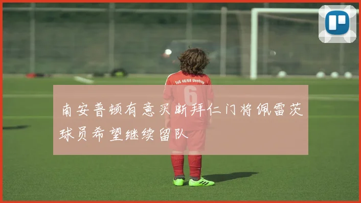 南安普顿有意买断拜仁门将佩雷茨球员希望继续留队