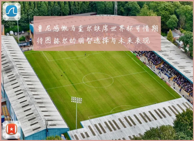 鲁尼感慨马奎尔缺席世界杯可惜期待图赫尔的明智选择与未来表现