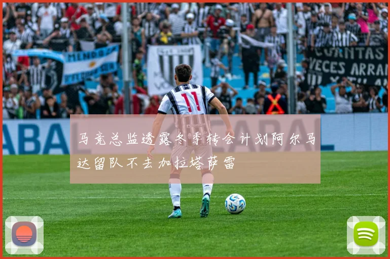 马竞总监透露冬季转会计划阿尔马达留队不去加拉塔萨雷
