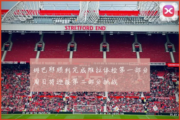 姆巴耶顺利完成维拉体检第一部分周日将迎接第二部分挑战