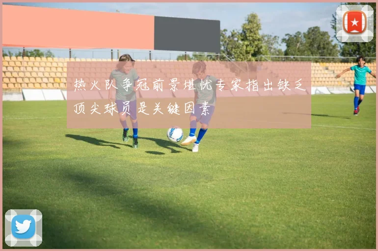 热火队争冠前景堪忧专家指出缺乏顶尖球员是关键因素